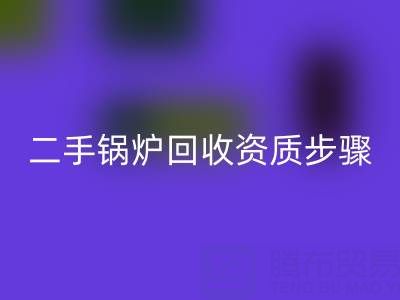 二手锅炉星空手机入口资质以及步骤，需要了解的事项