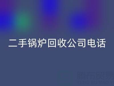 二手锅炉星空手机入口公司电话号码——废旧锅炉星空手机入口网