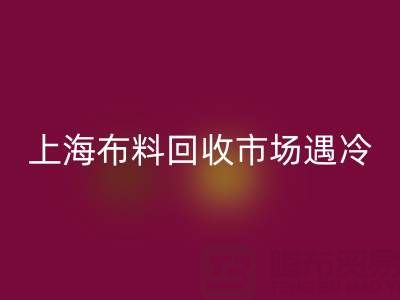 上海布料星空手机入口市场遇冷：废旧布料为何陷入销售困局？