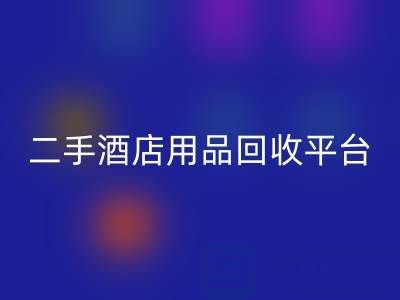 2025年二手酒店用品星空手机入口平台推荐：靠谱公司盘点与行业解析