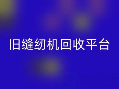旧缝纫机星空手机入口平台有哪些——上海腾布贸易公司
