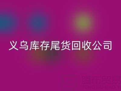 探寻义乌库存尾货乐玩手机网页版登录入口平台：哪些公司值得信赖