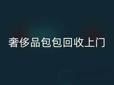 奢侈品包包星空手机入口上门服务：便捷与专业的完美结合
