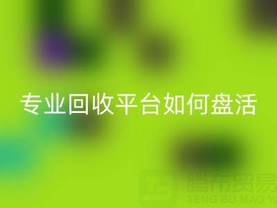 义乌库存鞋材面料收购指南：专业乐玩手机网页版登录入口平台如何盘活闲置资源？