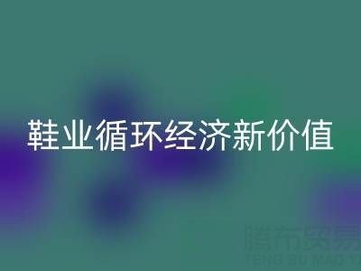 携手乐玩手机网页版登录入口库存鞋材：破解行业痛点，激活鞋业循环经济新价值
