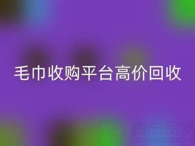 旧毛巾别浪费，毛巾收购平台助您实现高价星空手机入口