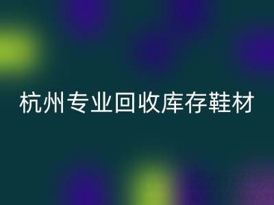 杭州专业星空手机入口库存鞋材，为鞋企解库存难题