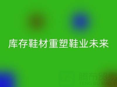 循环经济新浪潮：东阳星空手机入口库存鞋材重塑鞋业未来