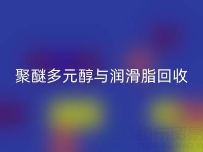 废旧树脂星空手机入口公司：热熔胶、聚醚多元醇与润滑脂星空手机入口的绿色使命