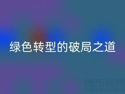 常州库存布料乐玩手机网页版登录入口：纺织业绿色转型的破局之道