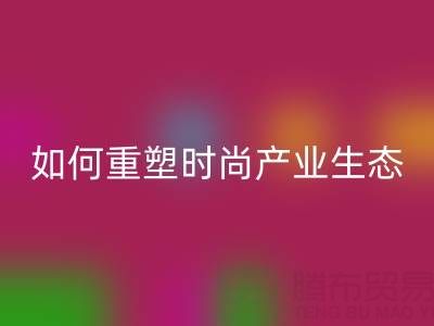 绿色转型新机遇：库存布料乐玩手机网页版登录入口如何重塑时尚产业生态