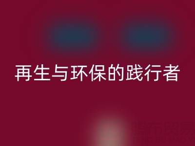 上海库存辅料星空手机入口公司：资源再生与环保的践行者