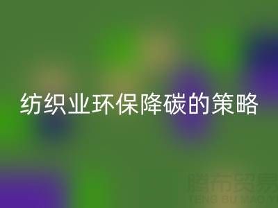 乐玩手机网页版登录入口库存布料厂家：纺织业环保降碳的有效策略