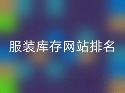 探寻服装库存网站排名，聚焦上海腾布贸易公司