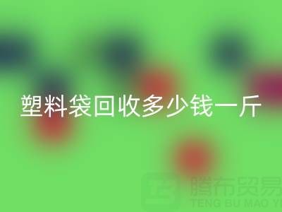 食品塑料袋乐玩手机网页版登录入口多少钱一斤？2023年市场行情与实用指南