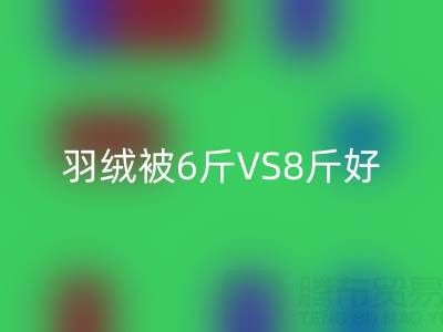 羽绒被6斤VS8斤终极选择指南——纯白鸭绒乐玩手机网页版登录入口厂家专业解析