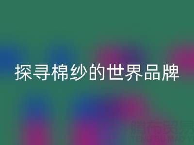 探寻棉纱的世界：知名品牌种类大揭秘