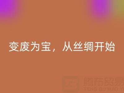 上海真丝布料乐玩手机网页版登录入口专家夏经理：变废为宝，环保从一匹丝绸开始！