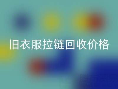 旧衣服拉链乐玩手机网页版登录入口价格解析：上海腾布贸易公司助您变废为宝