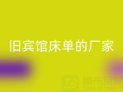 探寻上海星空手机入口旧宾馆床单的厂家——上海腾布贸易公司