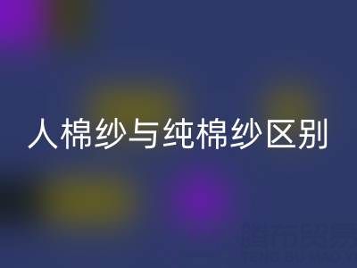 人棉纱与纯棉纱的区别全解析——棉纱乐玩手机网页版登录入口厂家深度解读